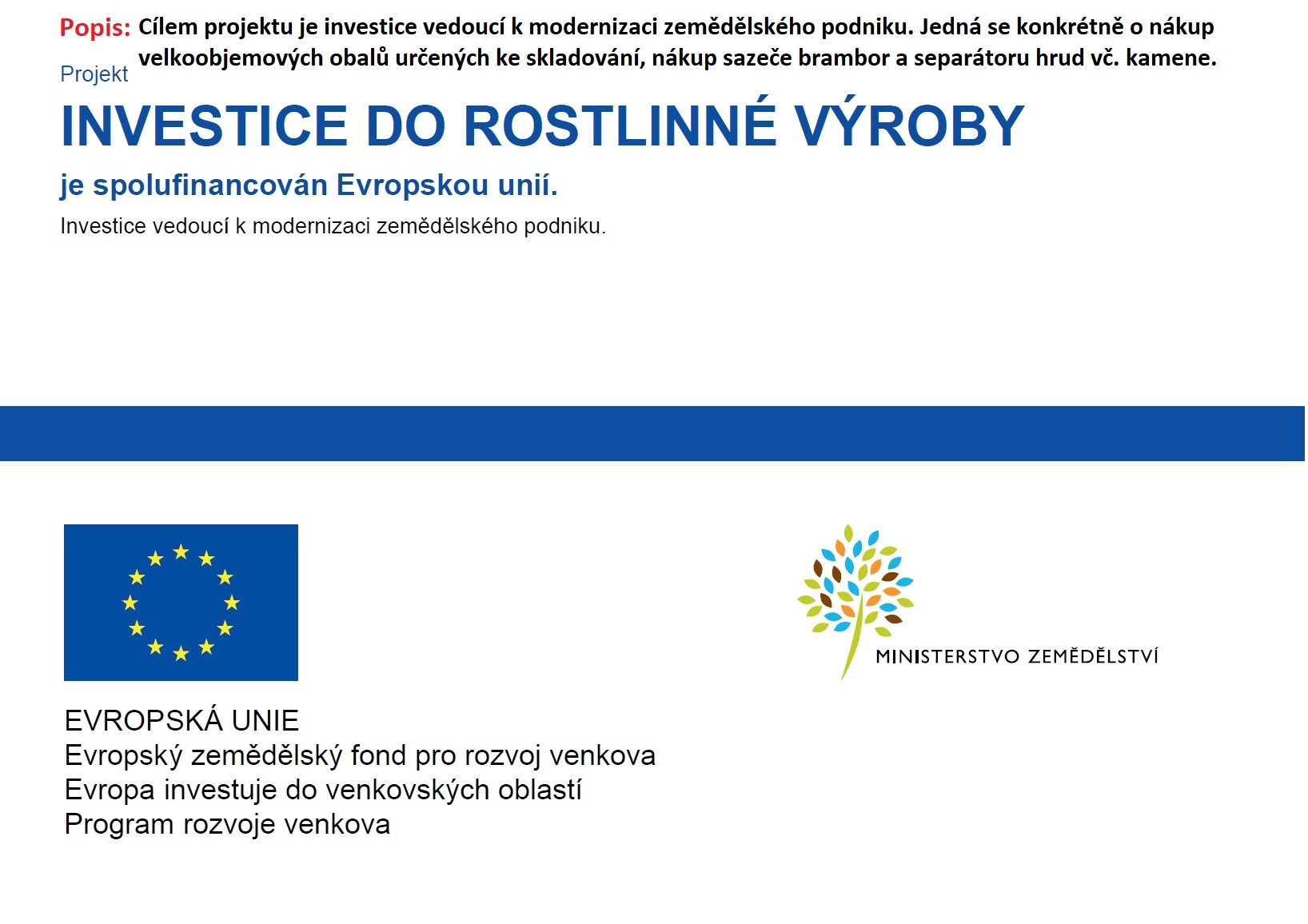 Cílem projektu je investice vedoucí k modernizaci zemědělského podniku. Jedná se konkrétně o nákup velkoobjemových obalů určených ke skladování, nákup sazeče brambor a separátoru hrud vč. kamene. 